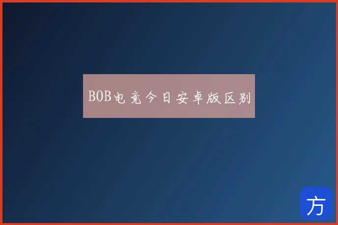 BOB电竞今日安卓版区别
