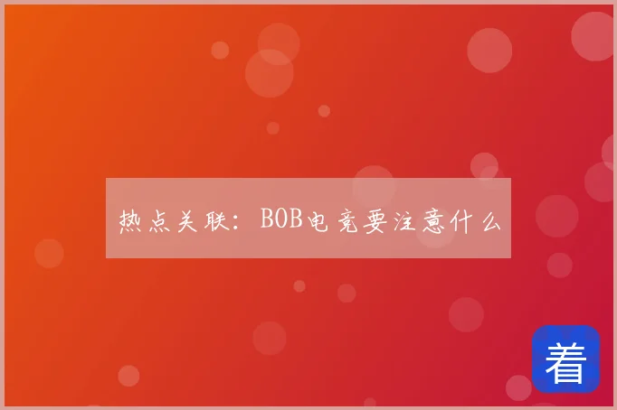 热点关联：BOB电竞要注意什么