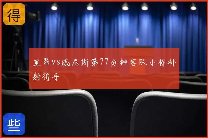里昂vs威尼斯第77分钟客队小将补射得手