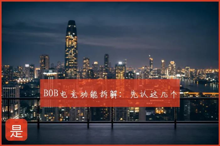 BOB电竞功能拆解：先认这几个