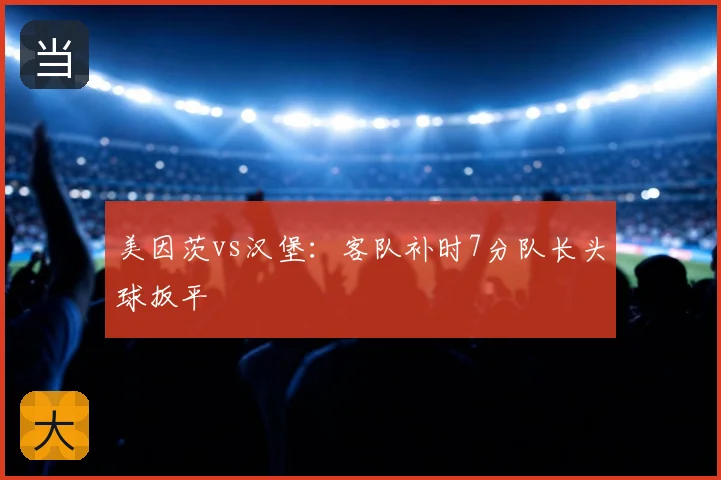 美因茨vs汉堡：客队补时7分队长头球扳平